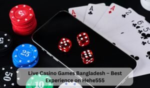 Live Casino Games Bangladesh – Play with Real Dealers on Hehe555
